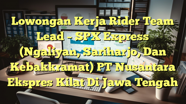 Lowongan Kerja Rider Team Lead – SPX Express (Ngaliyan, Sariharjo, Dan Kebakkramat) PT Nusantara Ekspres Kilat Di Jawa Tengah